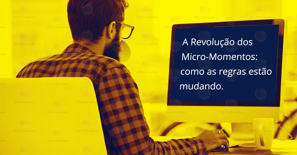 A Revolução dos Micro-Momentos: como as regras estão mudando