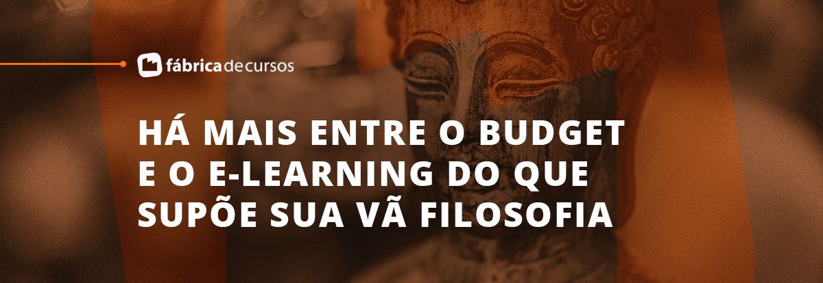 Há mais entre o budget e o e-learning do que supõe sua vã filosofia