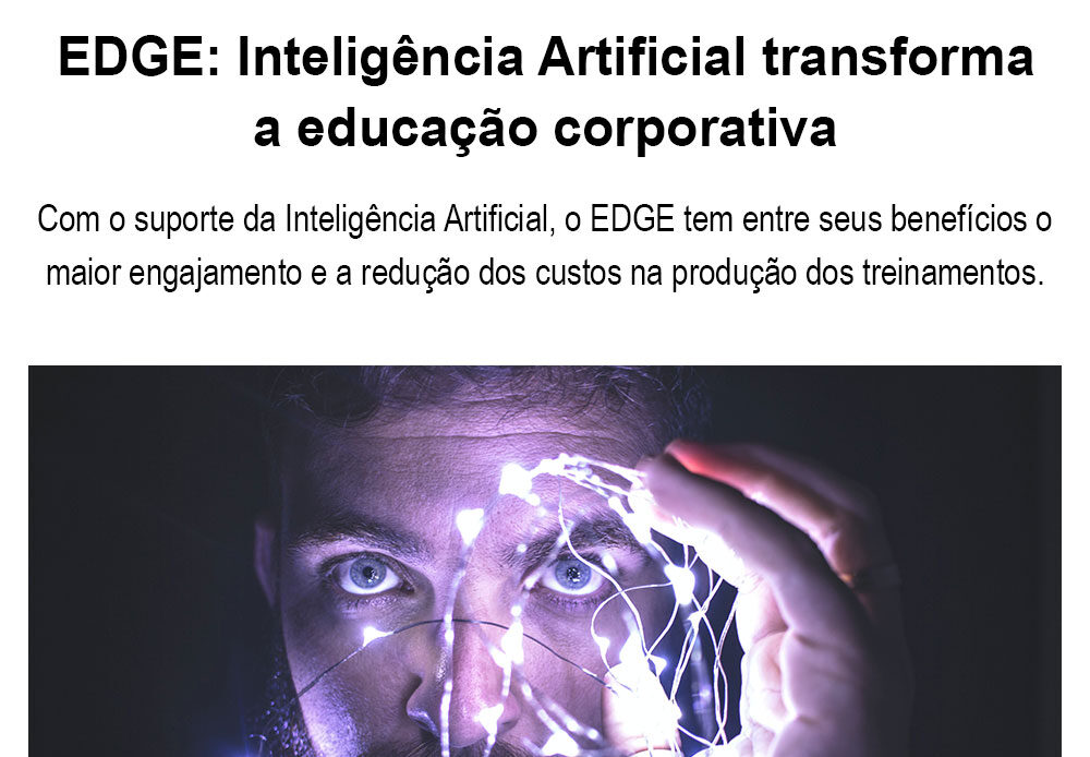 Mais conhecido como EDGE, o Educational Design Generated by AI é uma proposta inovadora. De forma disruptiva, ele utiliza os benefícios da Inteligência Artificial (IA) para a produção de conteúdos educacionais realmente relevantes e personalizados.